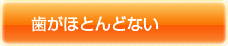 歯がほとんどない