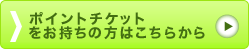ポイントチケットをお持ちの方はこちら