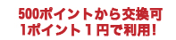 500ポイントから交換可
1ポイント１円で利用！