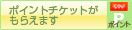 ポイントチケットがもらえます